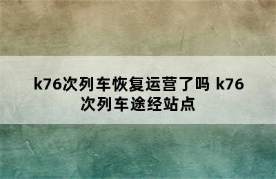 k76次列车恢复运营了吗 k76次列车途经站点